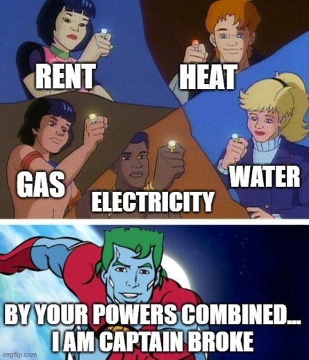 Top: the five Planeteers all raising their fists with their respective Power Rings, clockwise: Heat, Water, Electricity, Gas, Rent.
Below: By your powers combined...I am Captain Broke